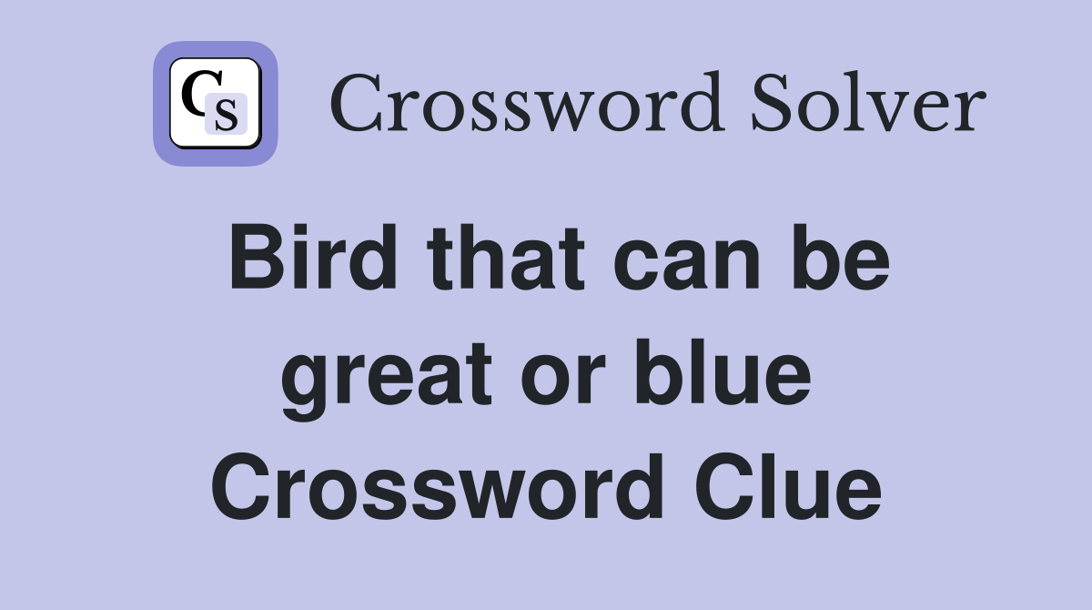 Bird that can be great or blue Crossword Clue