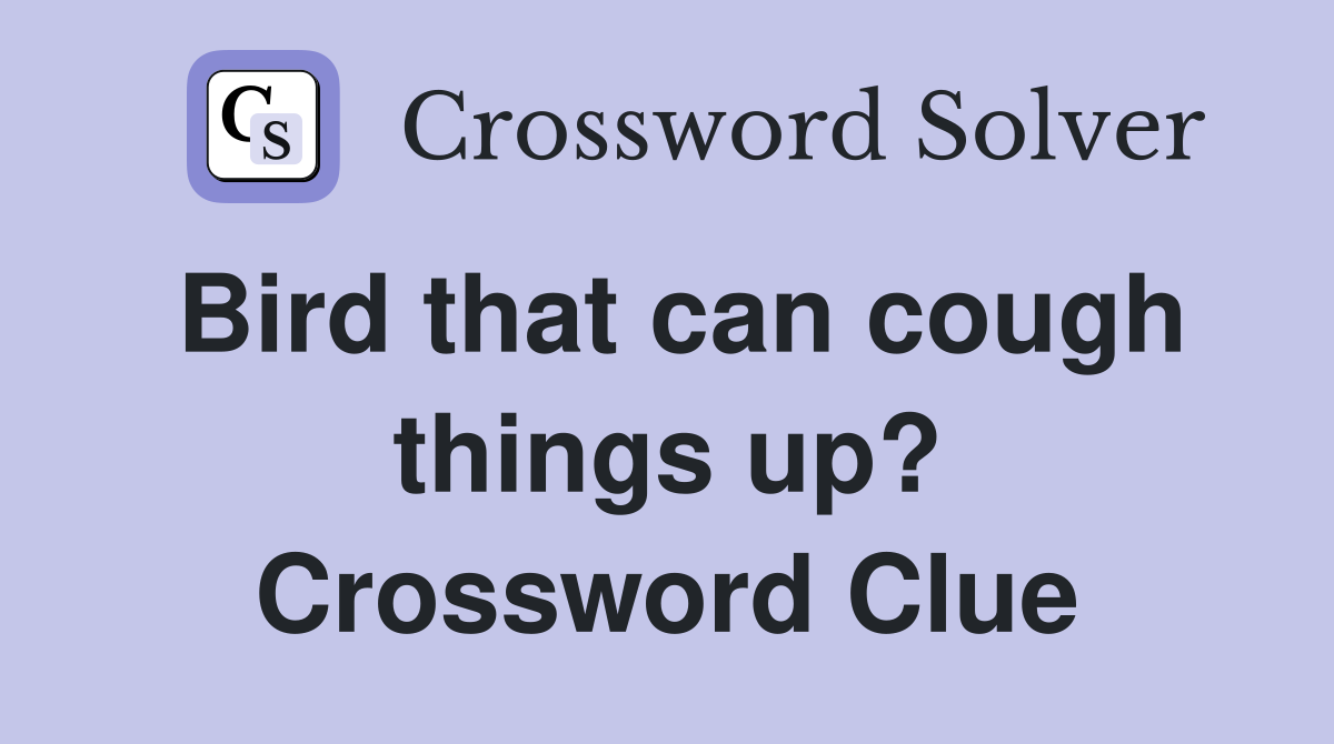 Bird that can cough things up? Crossword Clue