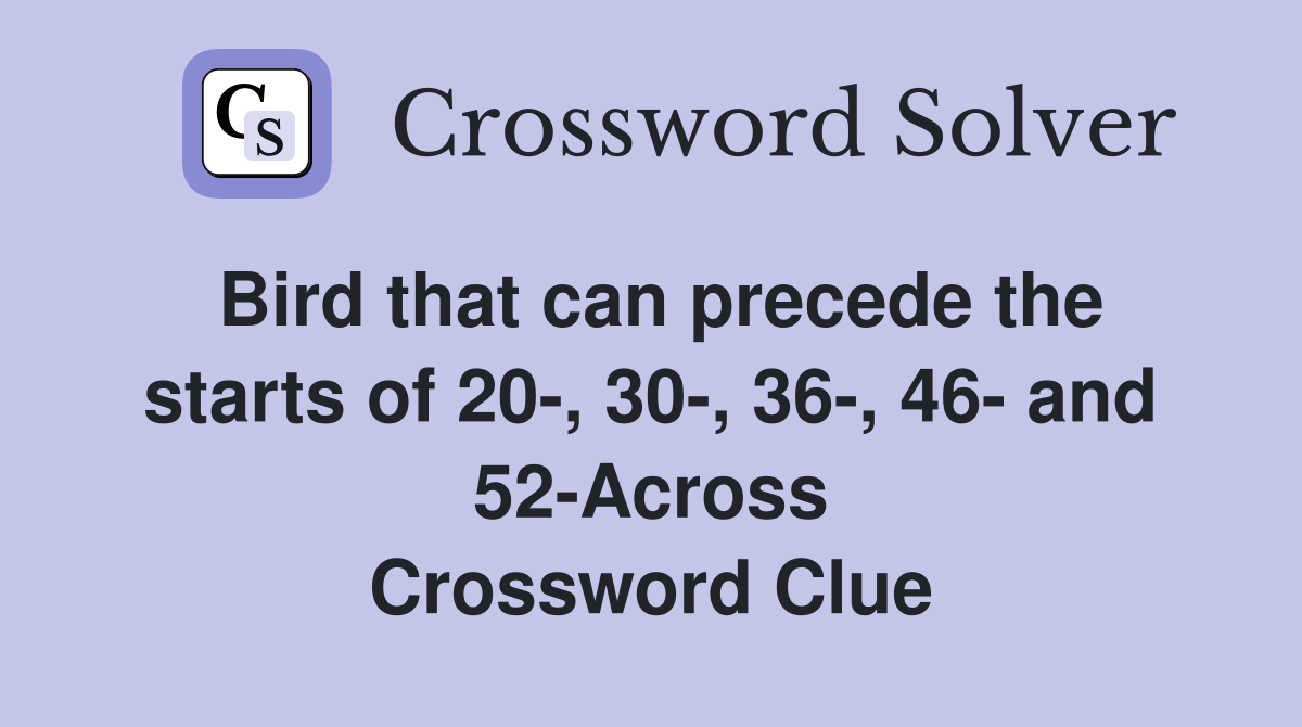 Bird that can precede the starts of 20-, 30-, 36-, 46- and 52-Across Crossword Clue
