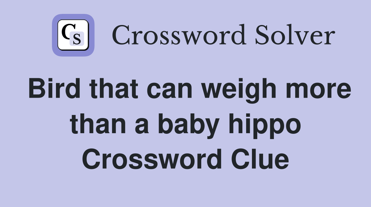 Bird that can weigh more than a baby hippo Crossword Clue