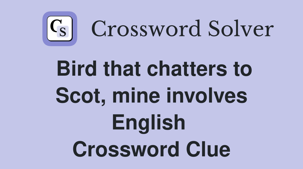 Bird that chatters to Scot, mine involves English  Crossword Clue