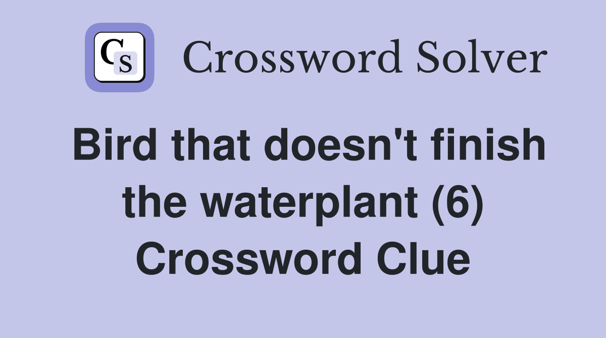 Bird that doesn't finish the waterplant (6) Crossword Clue