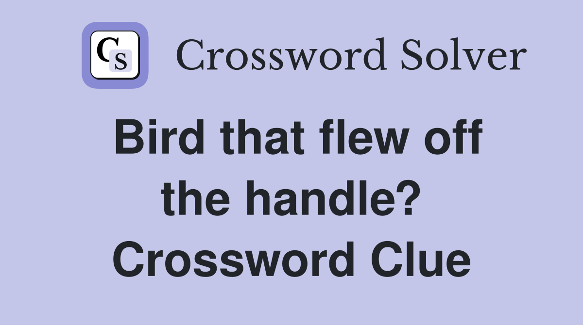 Bird that flew off the handle? Crossword Clue