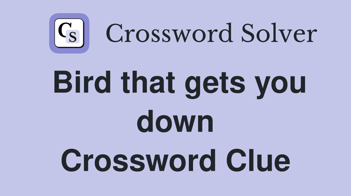 Bird that gets you down Crossword Clue