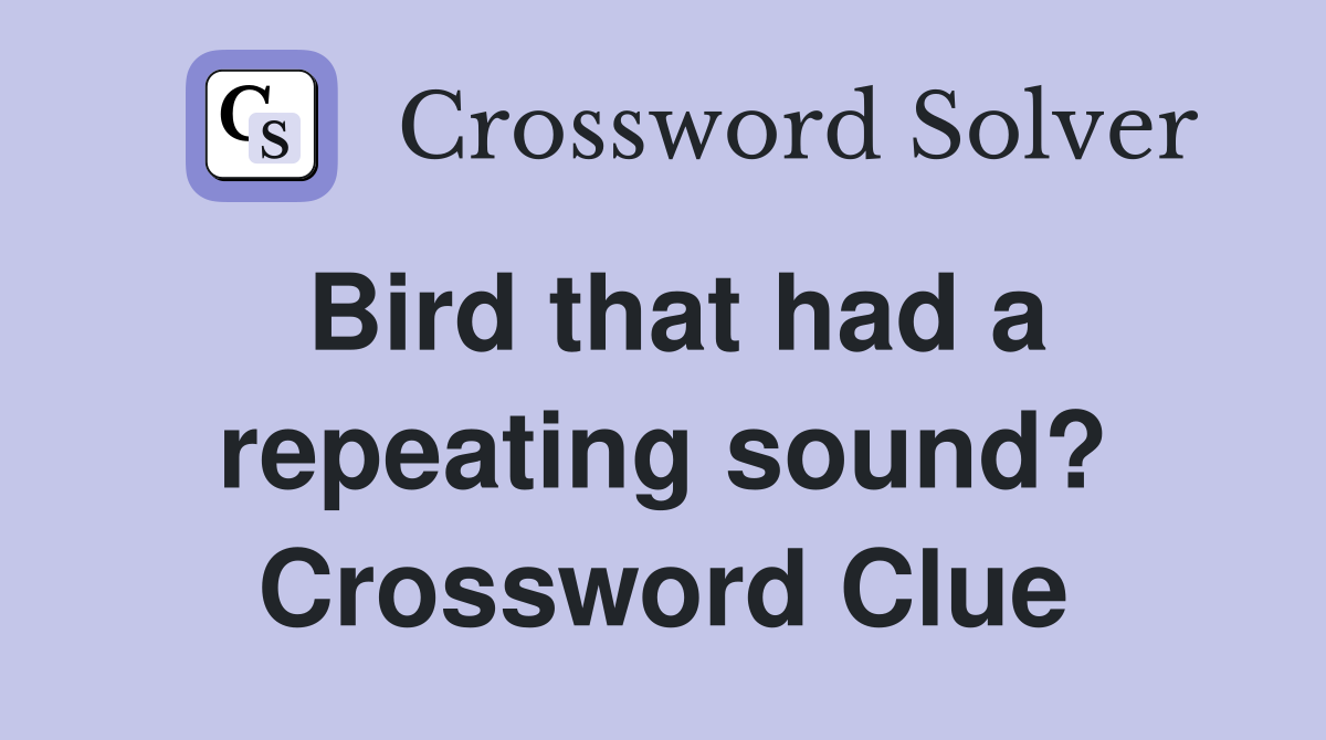 Bird that had a repeating sound? Crossword Clue