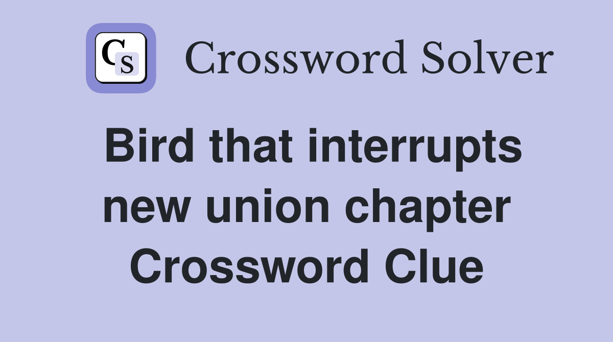 Bird that interrupts new union chapter Crossword Clue