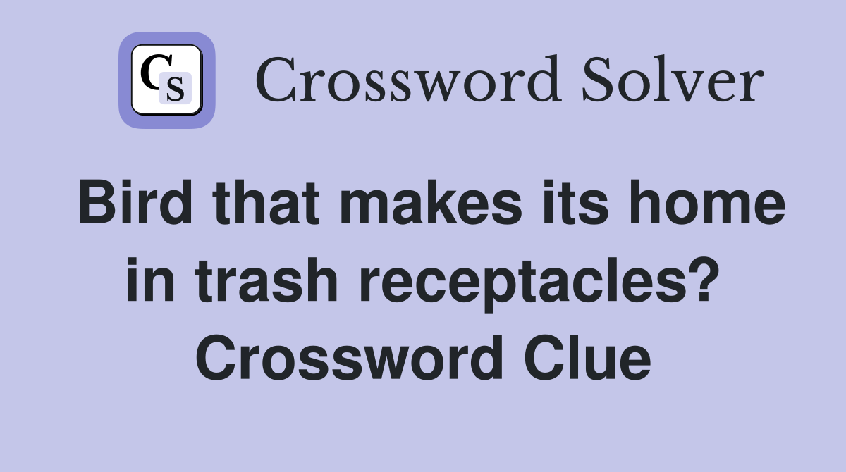 Bird that makes its home in trash receptacles? Crossword Clue
