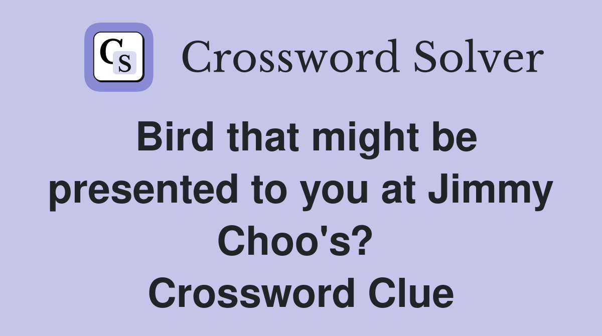 Bird that might be presented to you at Jimmy Choo's?  Crossword Clue