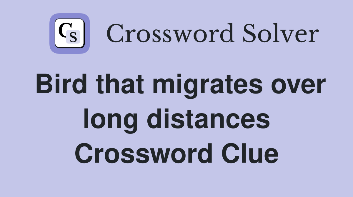 Bird that migrates over long distances Crossword Clue