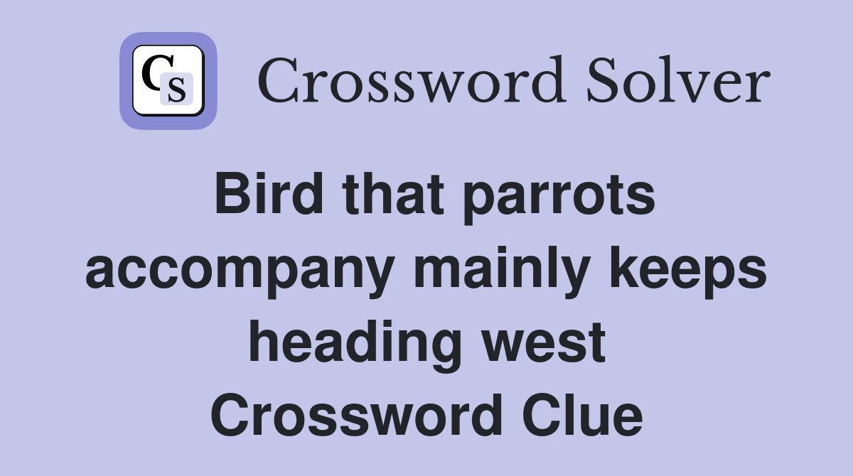 Bird that parrots accompany mainly keeps heading west Crossword Clue