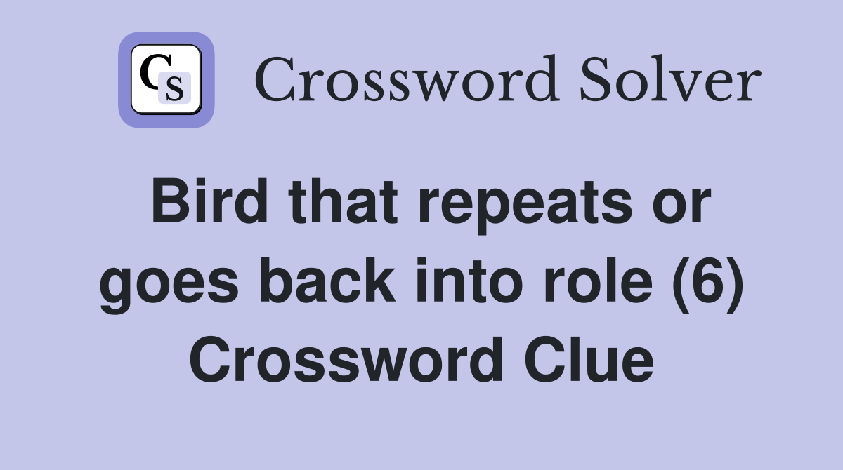 Bird that repeats or goes back into role (6) Crossword Clue