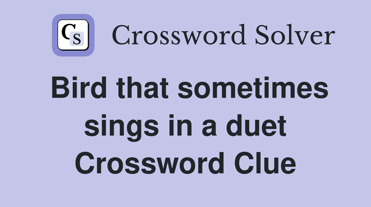 Bird that sometimes sings in a duet Crossword Clue