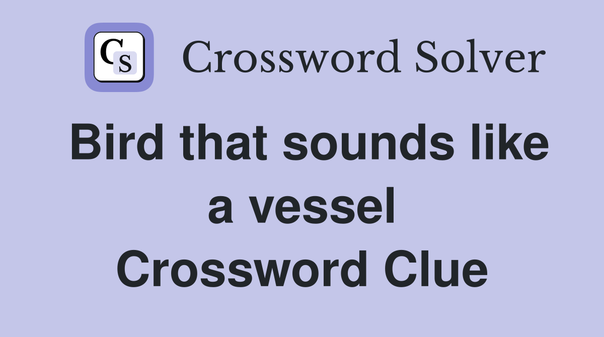 Bird that sounds like a vessel Crossword Clue