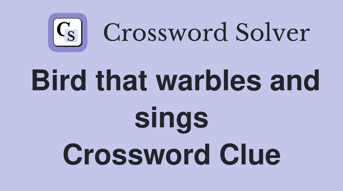 Bird that warbles and sings Crossword Clue