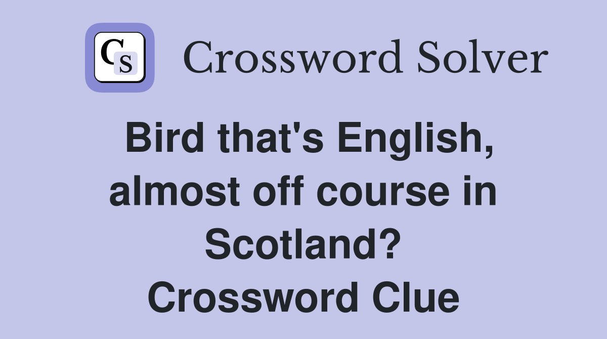 Bird that's English, almost off course in Scotland? Crossword Clue