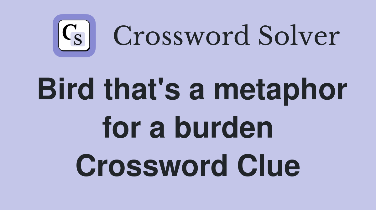 Bird that's a metaphor for a burden Crossword Clue