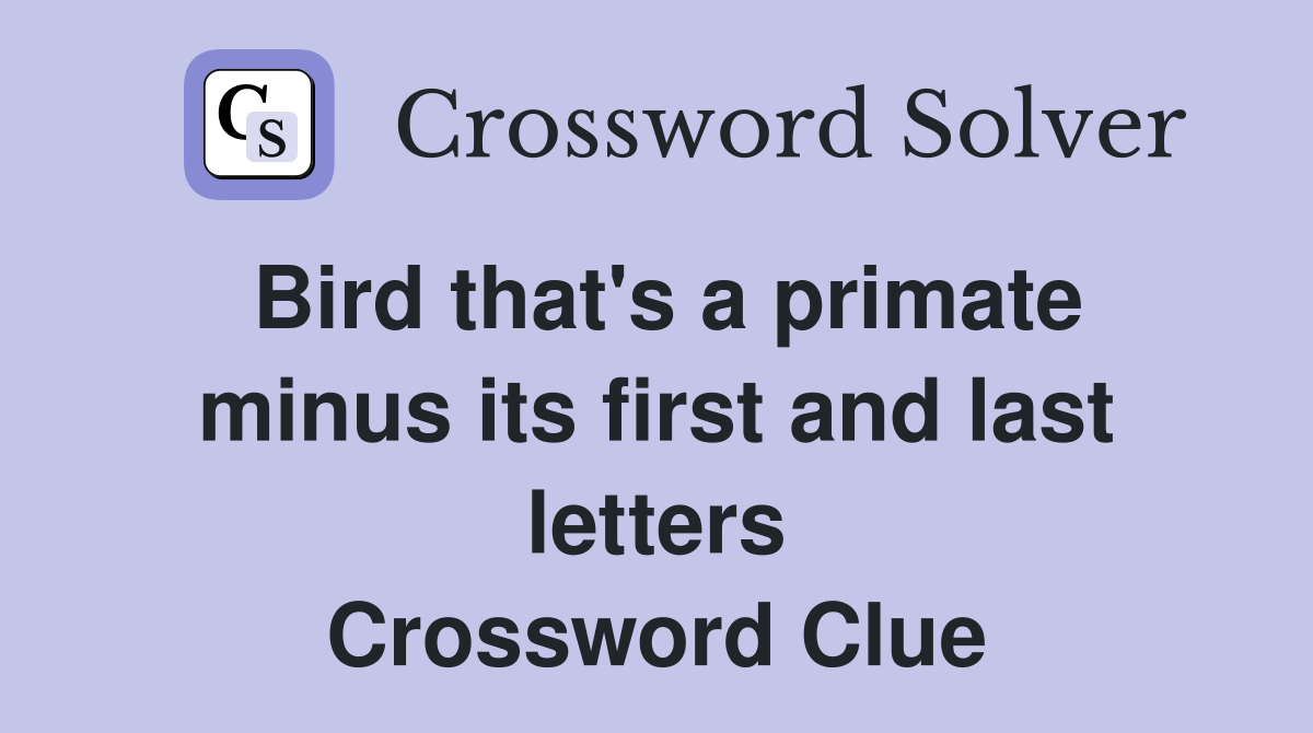 Bird that's a primate minus its first and last letters Crossword Clue