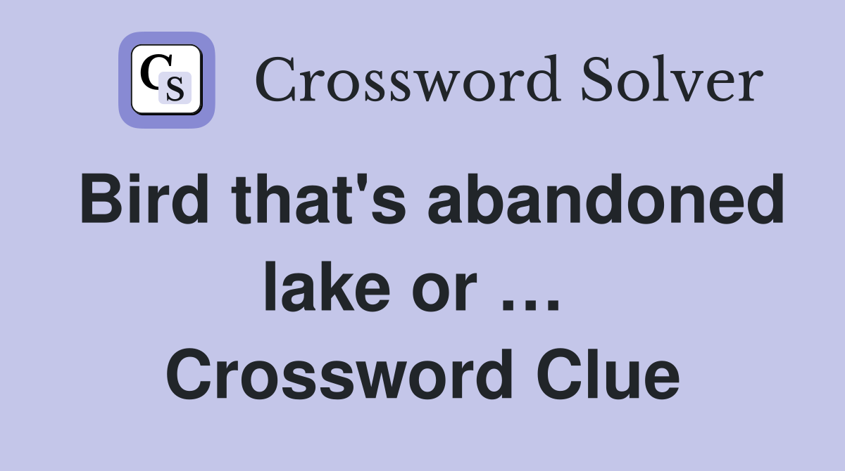 Bird that's abandoned lake or …  Crossword Clue