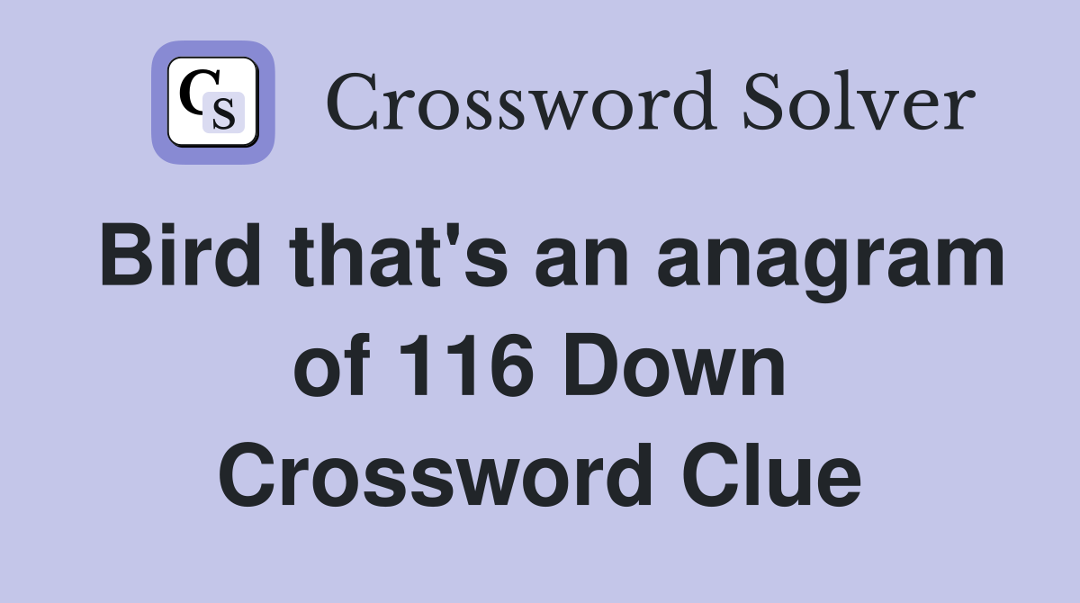 Bird that's an anagram of 116 Down Crossword Clue