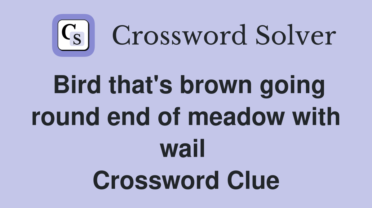 Bird that's brown going round end of meadow with wail  Crossword Clue