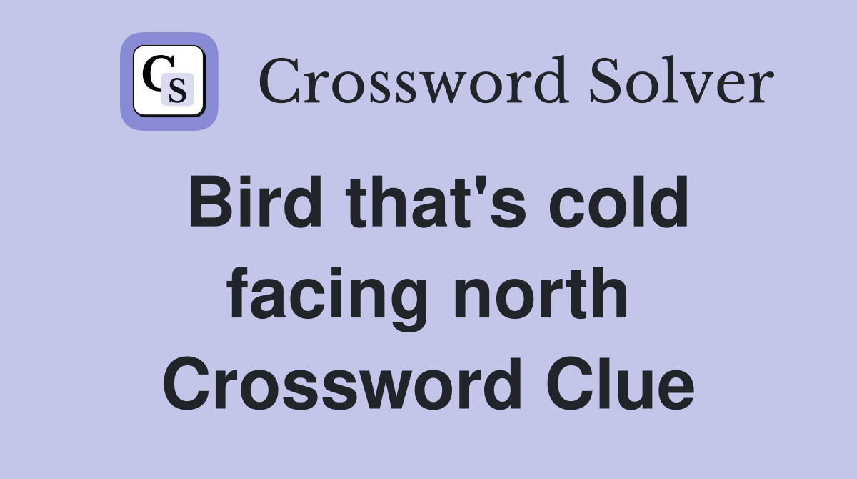 Bird that's cold facing north Crossword Clue