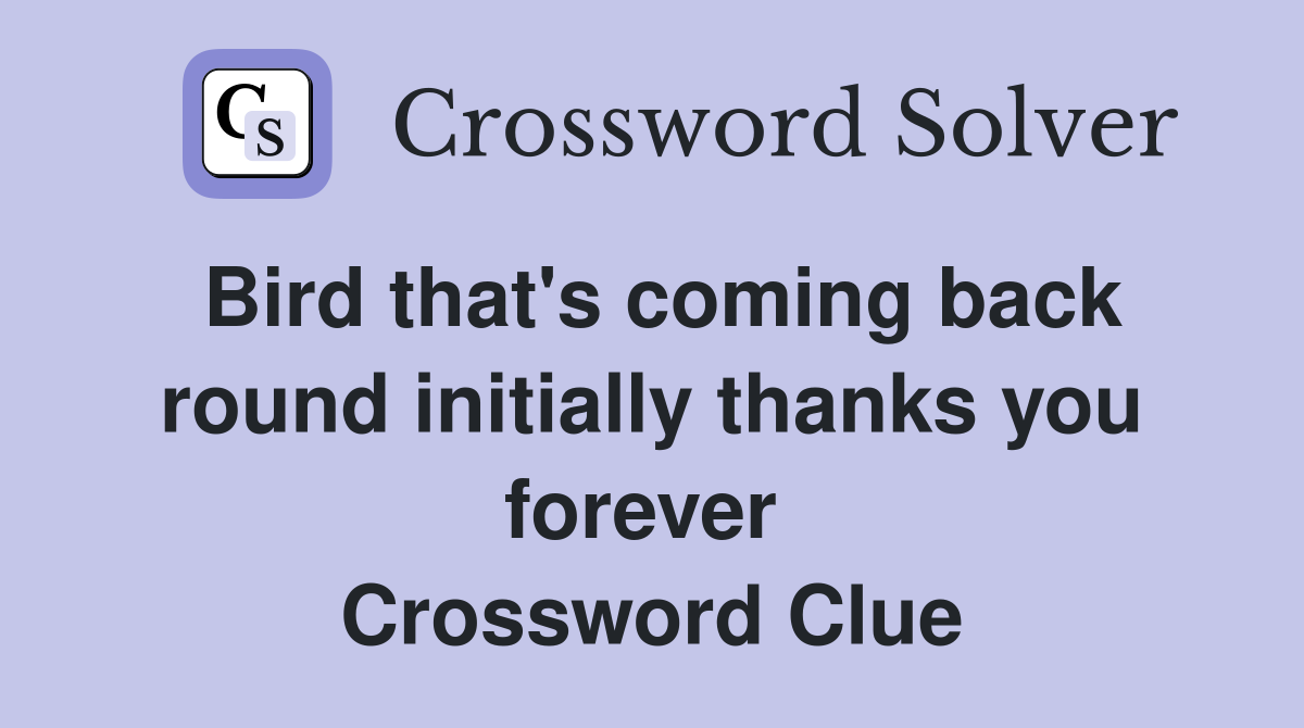 Bird that's coming back round initially thanks you forever  Crossword Clue