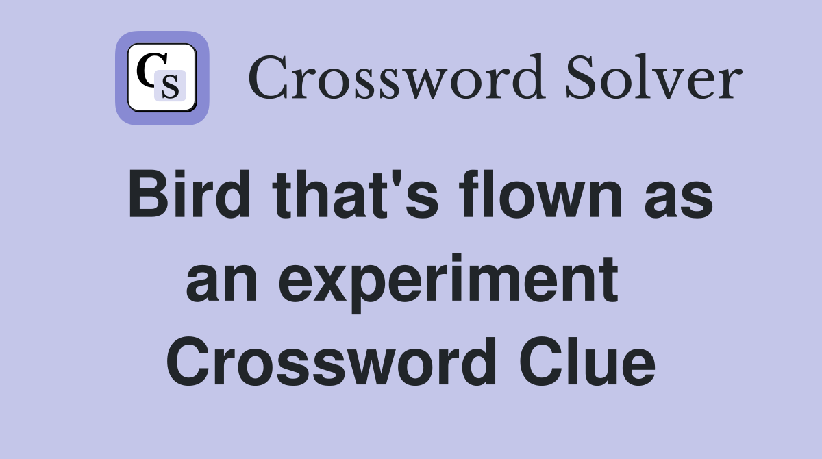Bird that's flown as an experiment  Crossword Clue