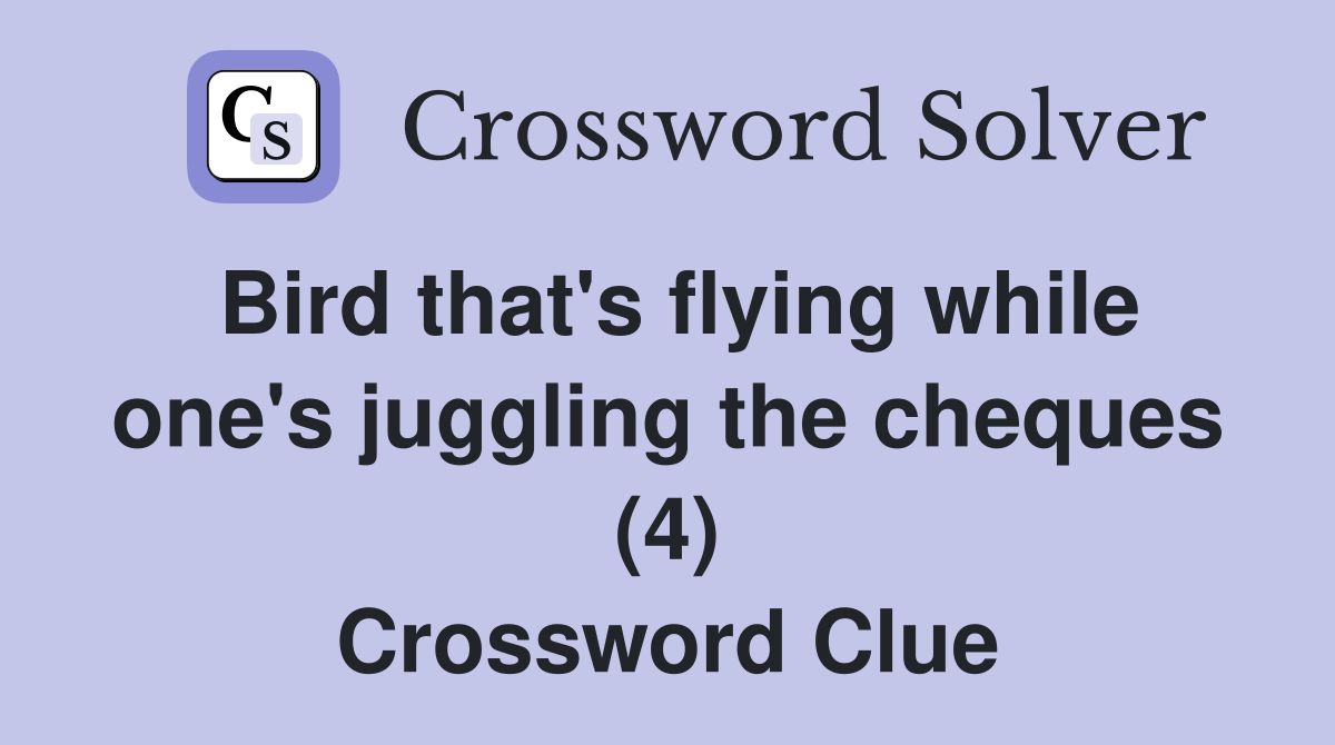 Bird that's flying while one's juggling the cheques (4) Crossword Clue