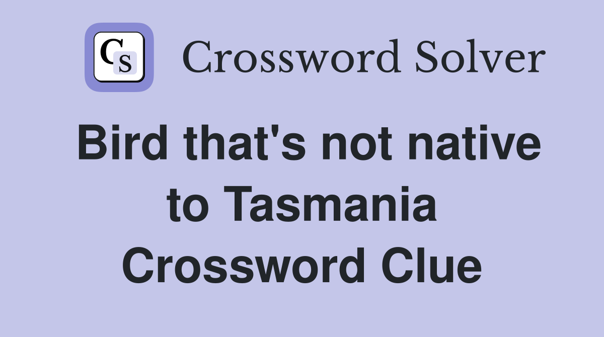 Bird that's not native to Tasmania Crossword Clue