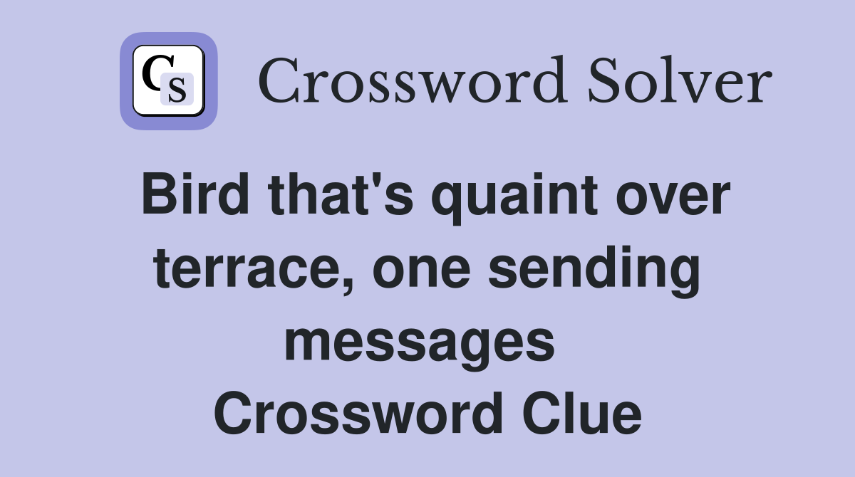 Bird that's quaint over terrace, one sending messages  Crossword Clue