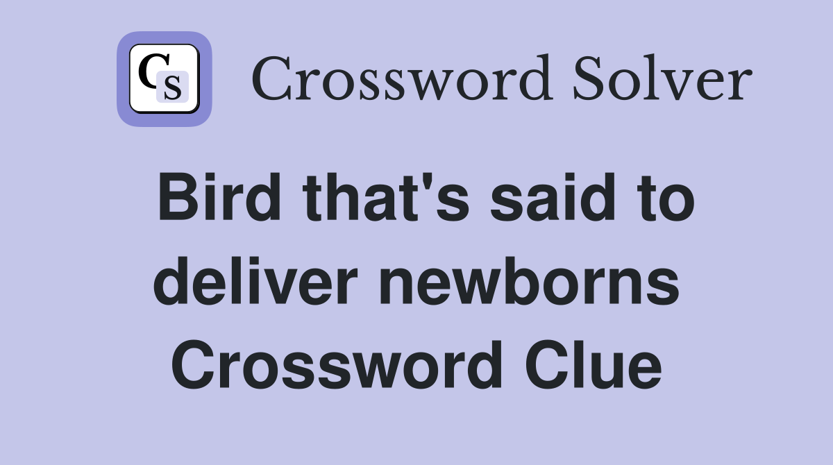 Bird that's said to deliver newborns Crossword Clue