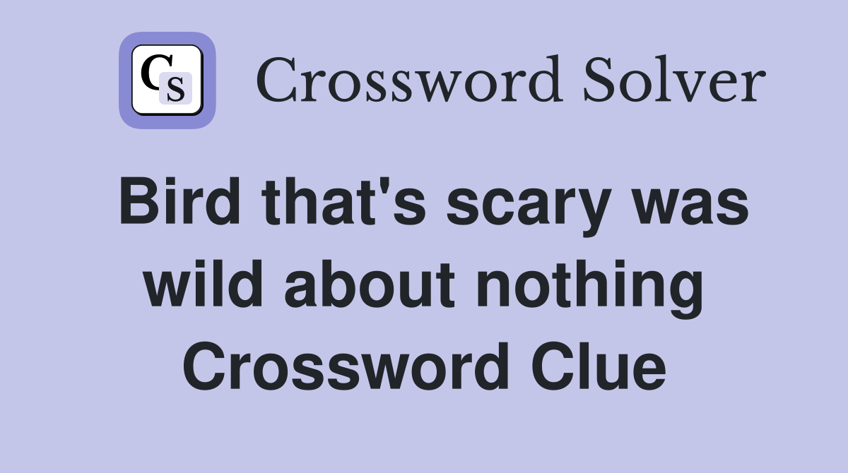 Bird that's scary was wild about nothing Crossword Clue