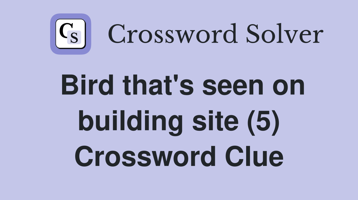Bird that's seen on building site (5) Crossword Clue