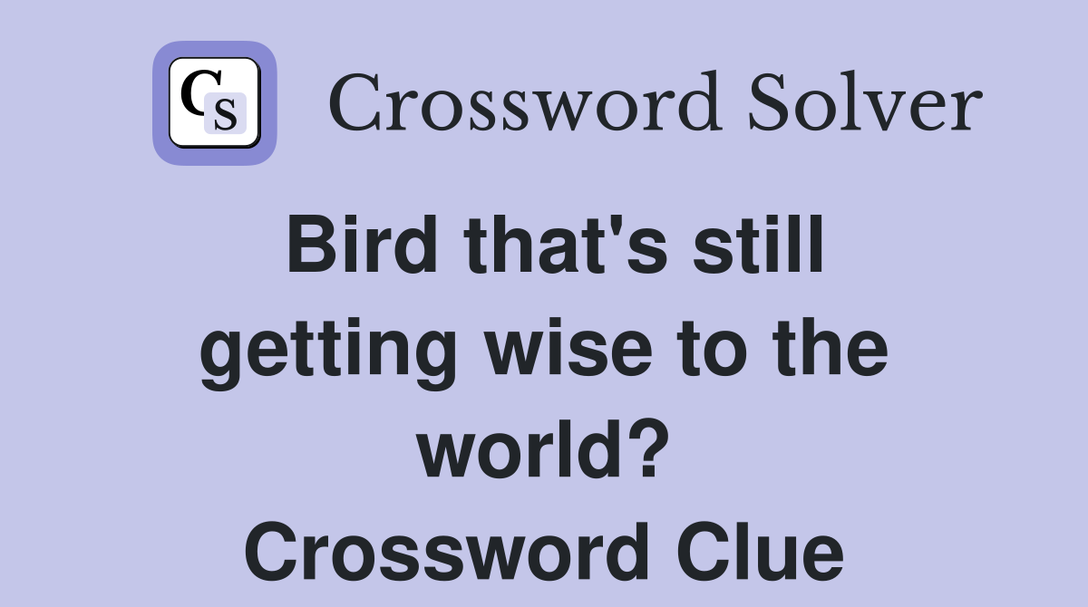 Bird that's still getting wise to the world? Crossword Clue