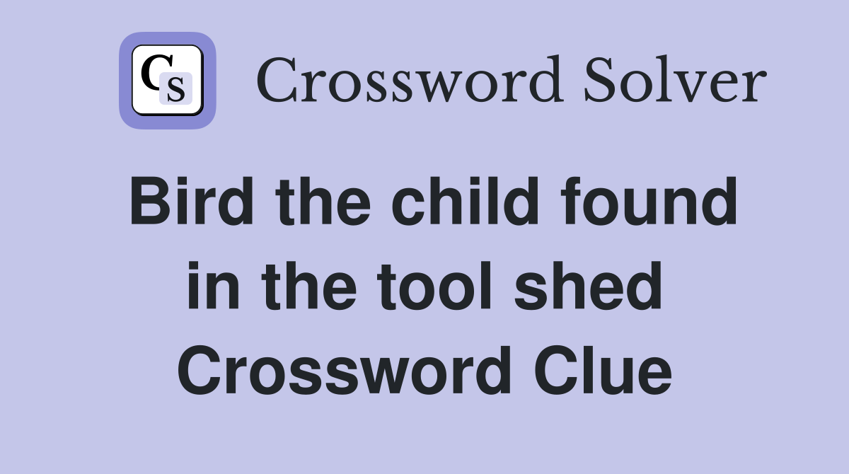 Bird the child found in the tool shed Crossword Clue