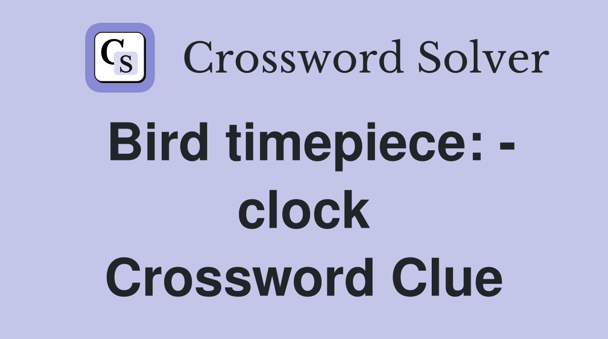 Bird timepiece: - clock Crossword Clue