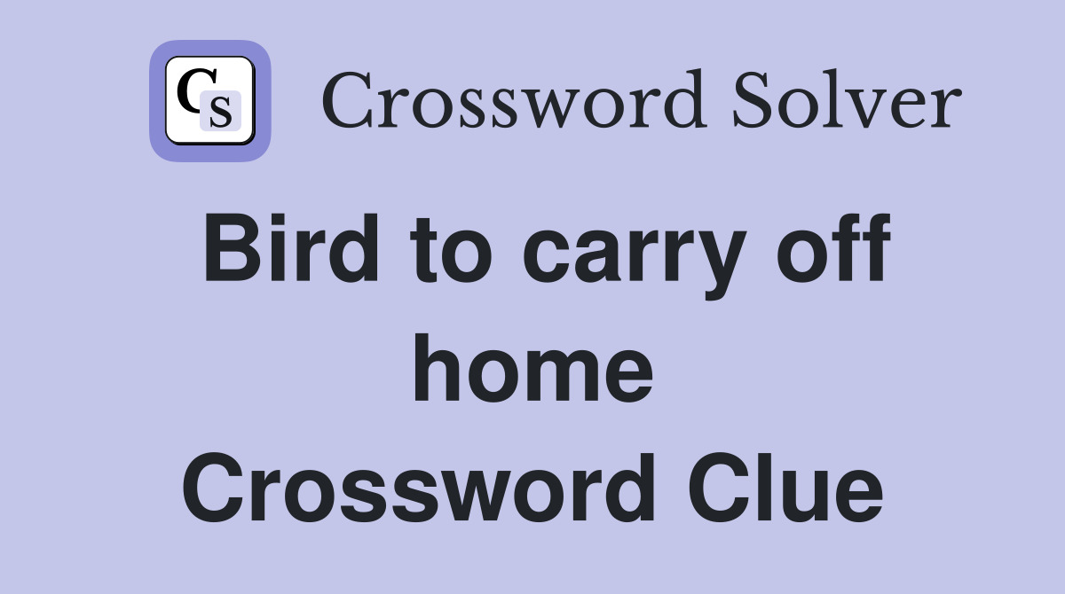 Bird to carry off home Crossword Clue