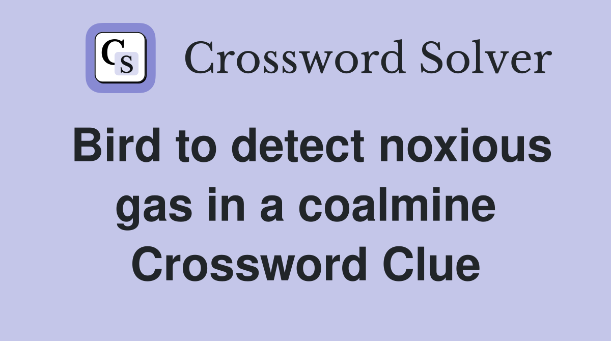 Bird to detect noxious gas in a coalmine Crossword Clue