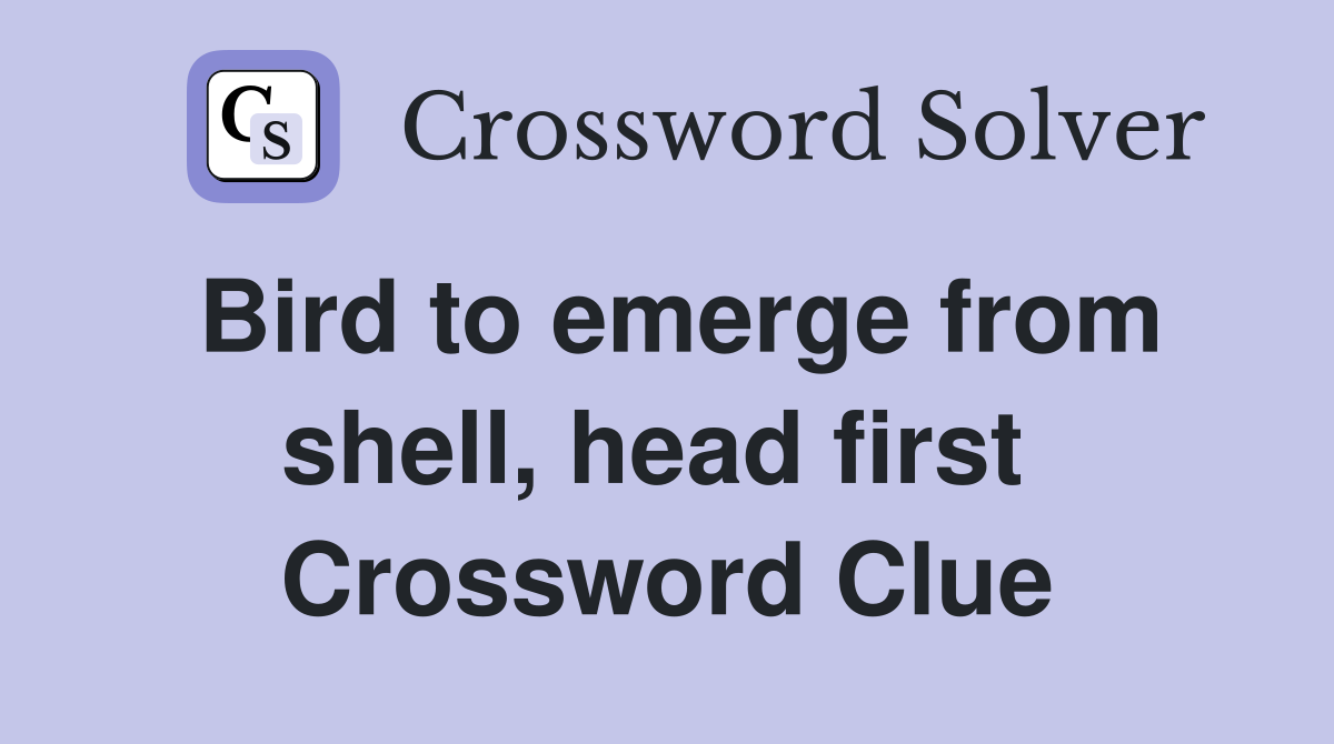 Bird to emerge from shell, head first  Crossword Clue