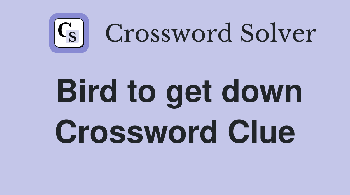 Bird to get down Crossword Clue