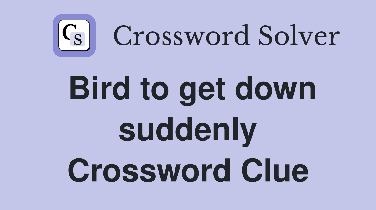 Bird to get down suddenly Crossword Clue
