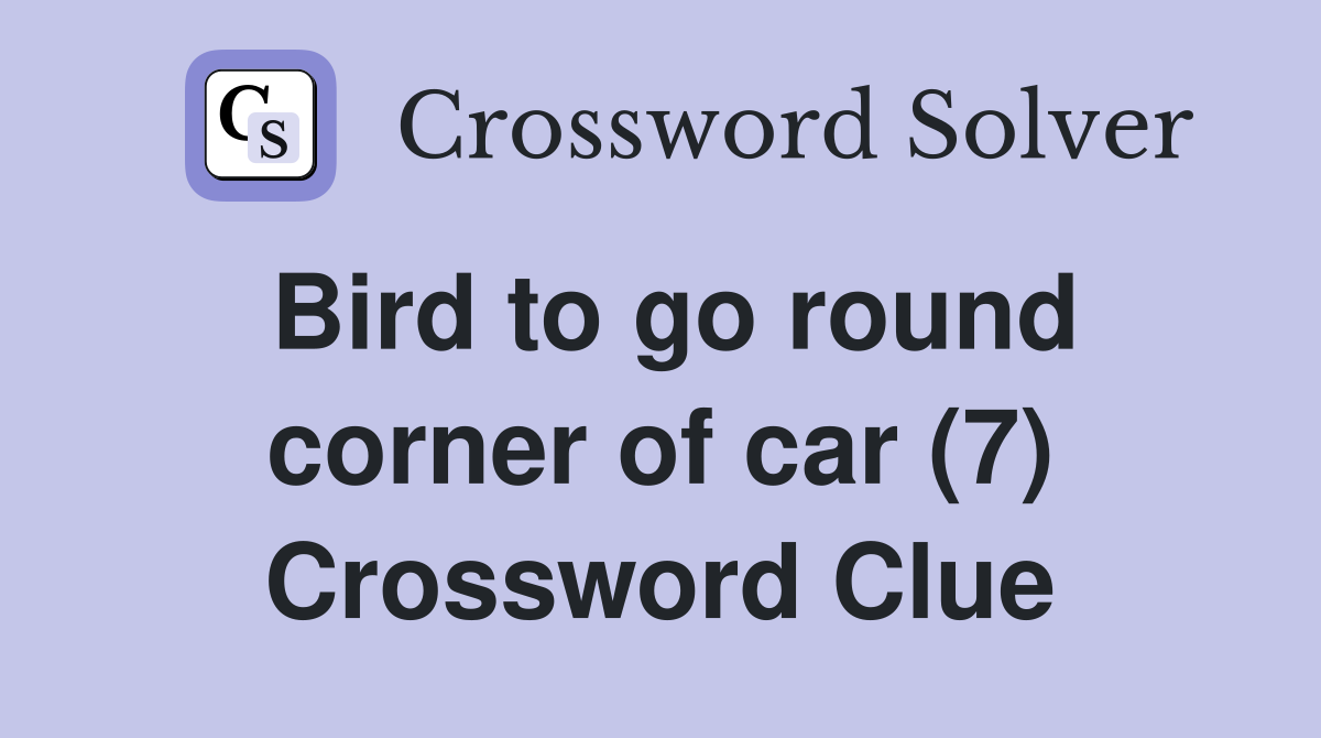 Bird to go round corner of car (7) Crossword Clue