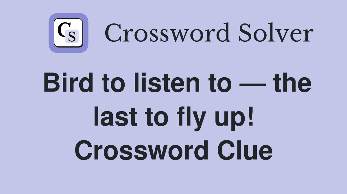 Bird to listen to — the last to fly up! Crossword Clue