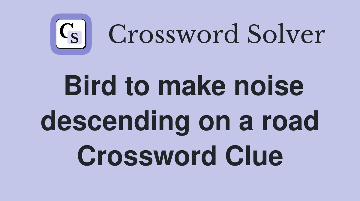 Bird to make noise descending on a road Crossword Clue