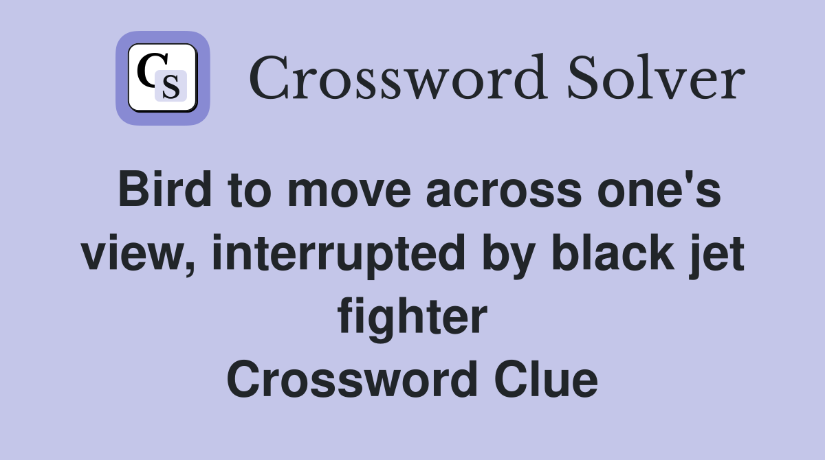 Bird to move across one's view, interrupted by black jet fighter Crossword Clue
