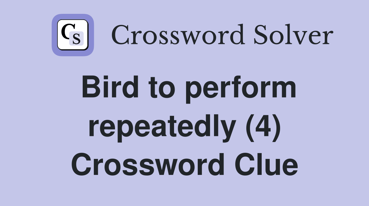 Bird to perform repeatedly (4) Crossword Clue