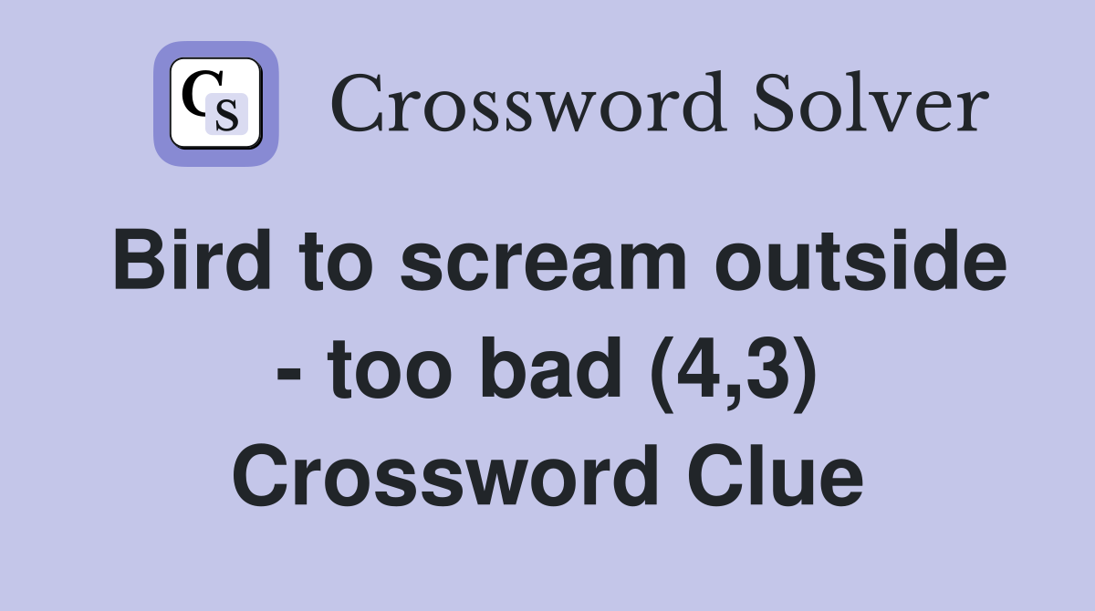 Bird to scream outside - too bad (4,3) Crossword Clue