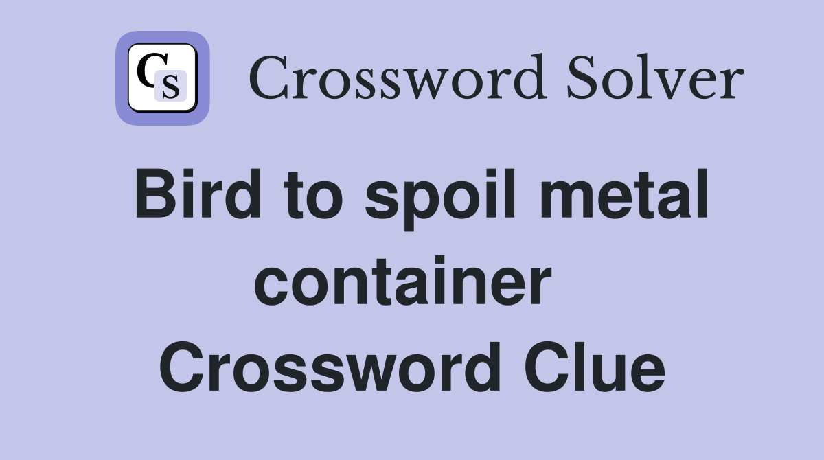 Bird to spoil metal container  Crossword Clue
