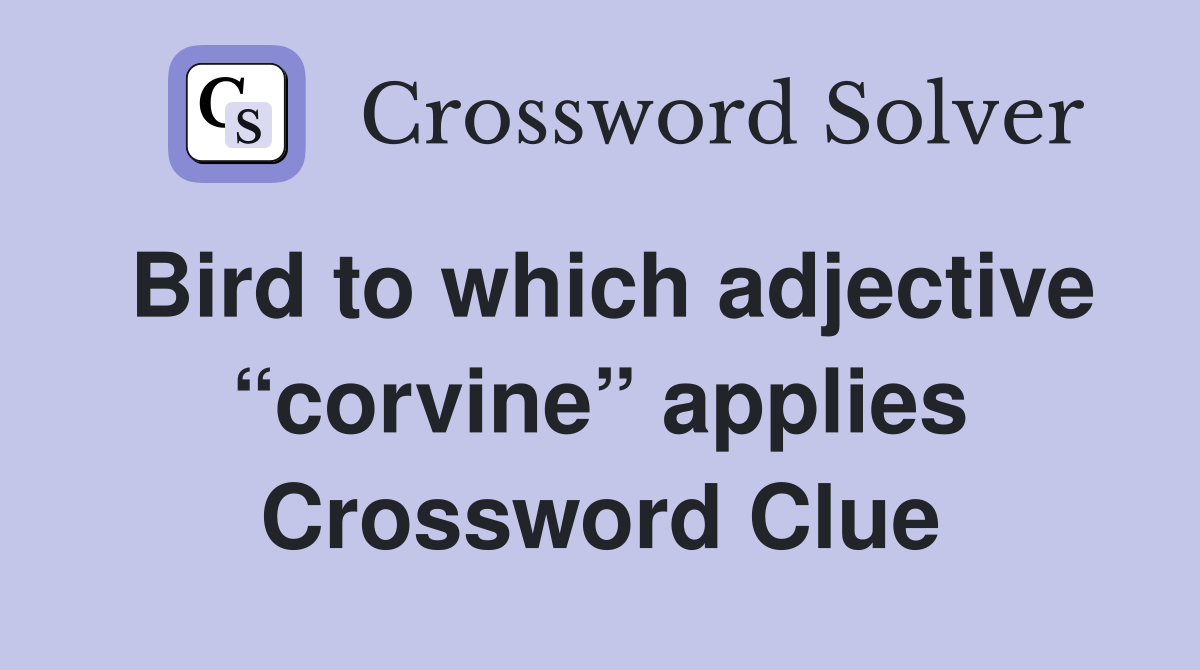 Bird to which adjective “corvine” applies Crossword Clue