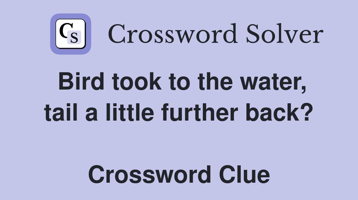 Bird took to the water, tail a little further back?  Crossword Clue